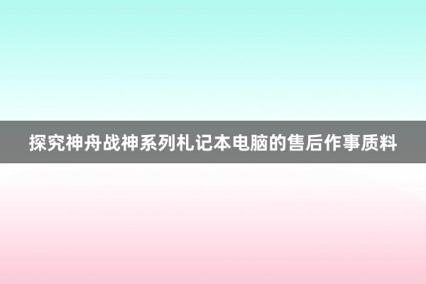 探究神舟战神系列札记本电脑的售后作事质料