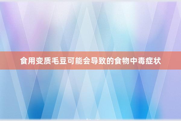 食用变质毛豆可能会导致的食物中毒症状