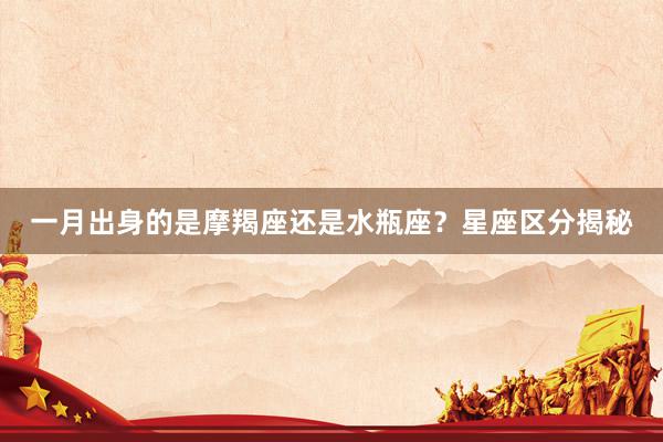 一月出身的是摩羯座还是水瓶座？星座区分揭秘