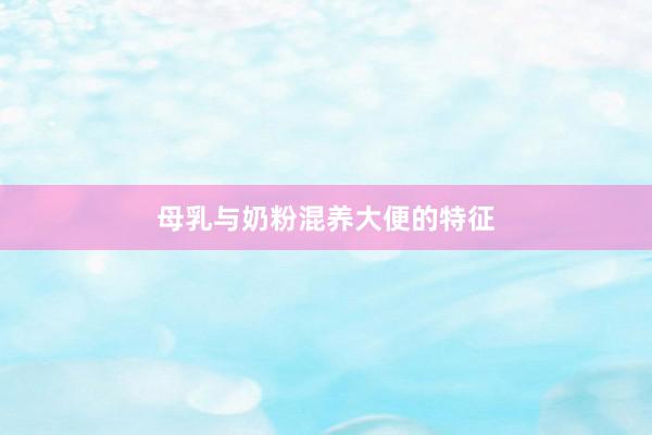母乳与奶粉混养大便的特征