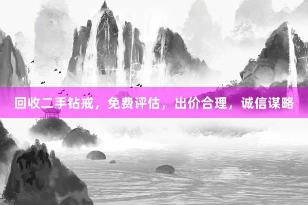 回收二手钻戒，免费评估，出价合理，诚信谋略