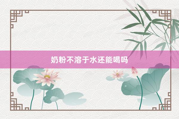 奶粉不溶于水还能喝吗