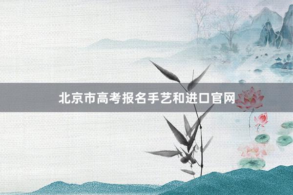 北京市高考报名手艺和进口官网