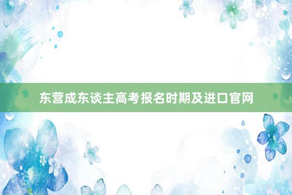 东营成东谈主高考报名时期及进口官网
