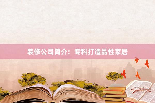 装修公司简介：专科打造品性家居