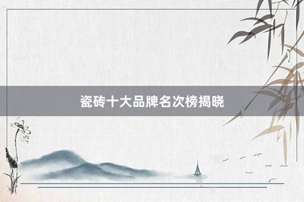 瓷砖十大品牌名次榜揭晓