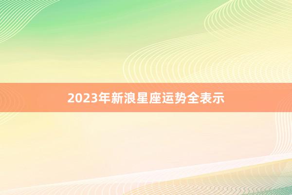 2023年新浪星座运势全表示