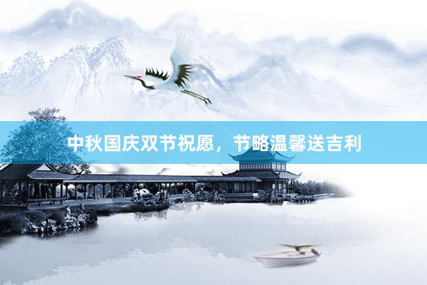 中秋国庆双节祝愿，节略温馨送吉利