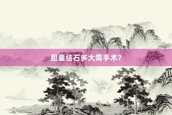 胆囊结石多大需手术？